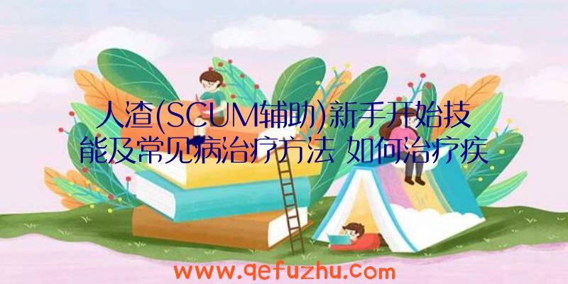 人渣(SCUM辅助)新手开始技能及常见病治疗方法